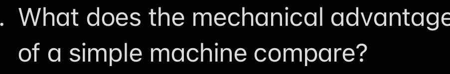 What does the mechanical advantage 
of a simple machine compare?