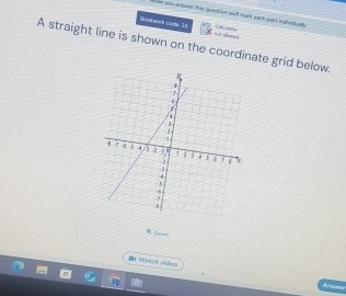 te you anower this question not mak each part indvduay Cicultor 
Sncinwork cadle I4 =01 samet 
A straight line is shown on the coordinate grid below. 
Je wm 
B Warch video 
Anzwer