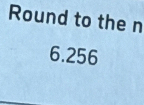 Round to the n
6.256