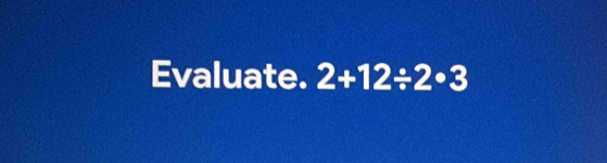 Evaluate. 2+12/ 2· 3