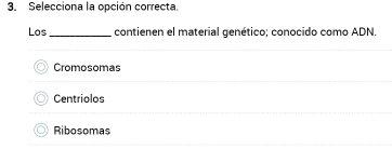 Selecciona la opción correcta.
Los _contienen el material genético; conocido como ADN.
Cromosomas
Centriolos
Ribosomas