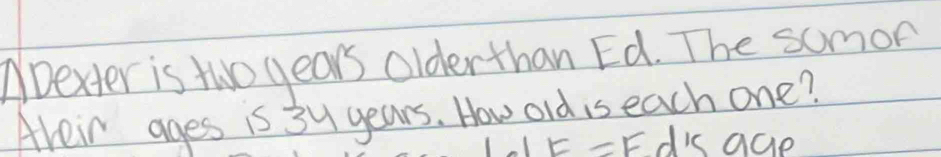 ADexter is two years older than Ed. The somon 
Areir ages is 3y years. How old is each one?
F=F dis age