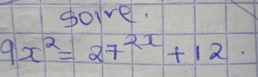 goive.
9x^2=27^(2x)+12