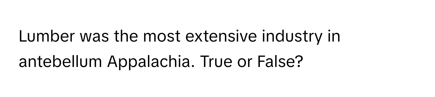 Lumber was the most extensive industry in antebellum Appalachia. True or False?