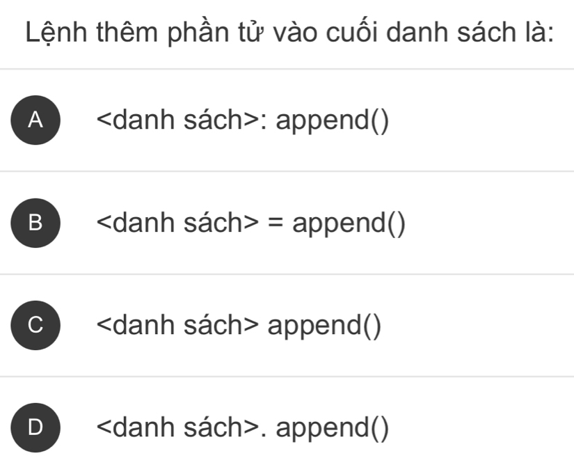 Lệnh thêm phần tử vào cuối danh sách là:
A ) : append()
B ) = append()
C append()
D. append()