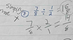 simpily ⑧
 7/8 /  1/2 =1 6/8 
more  7/8 *  2/1 = 14/8 
X