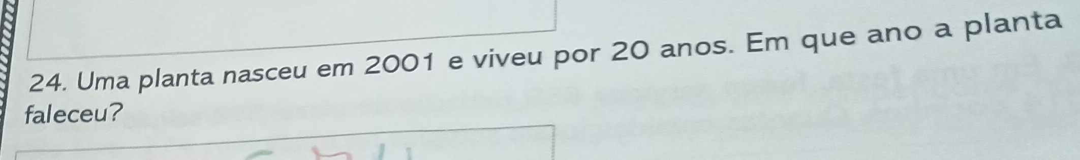 Uma planta nasceu em 2001 e viveu por 20 anos. Em que ano a planta 
faleceu?