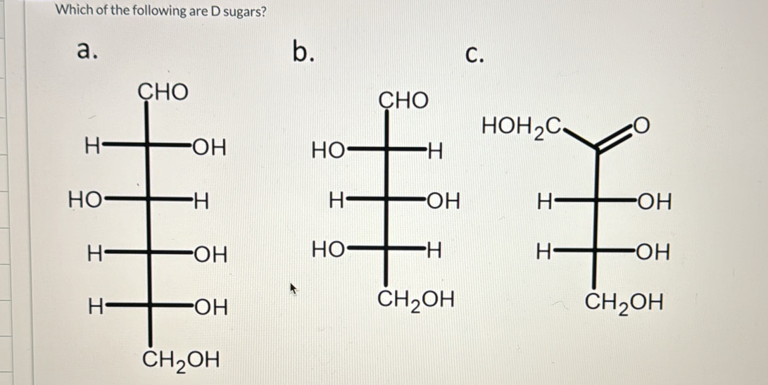 Which of the following are D sugars?
a.
b.
C.