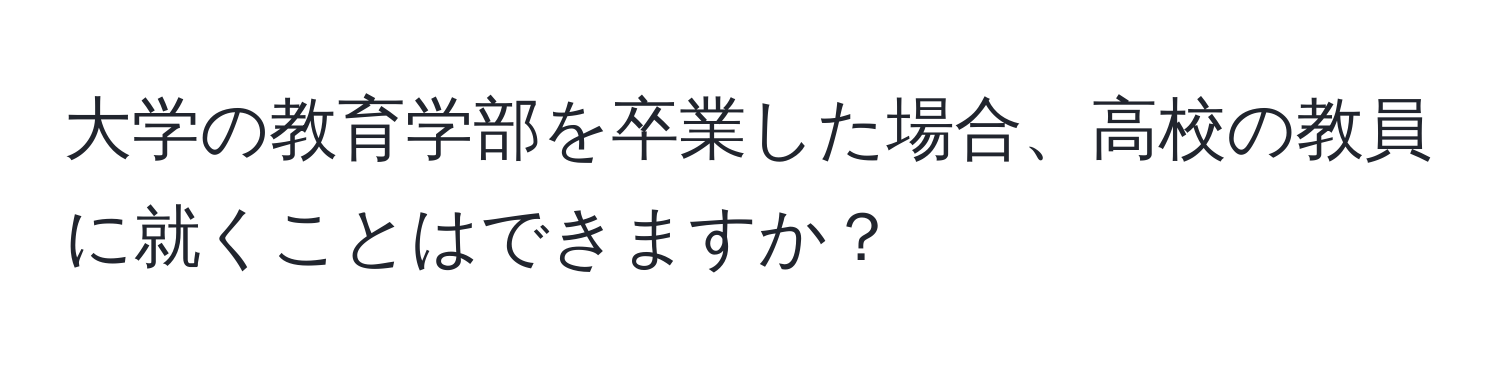 大学の教育学部を卒業した場合、高校の教員に就くことはできますか？