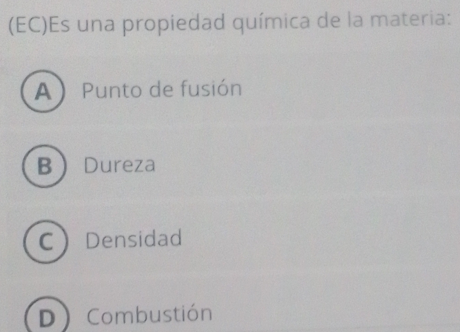 (EC)Es una propiedad química de la materia:
A  Punto de fusión
BDureza
CDensidad
D Combustión