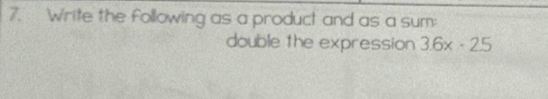 Write the following as a product and as a sum: 
double the expression 3.6x· 2.5