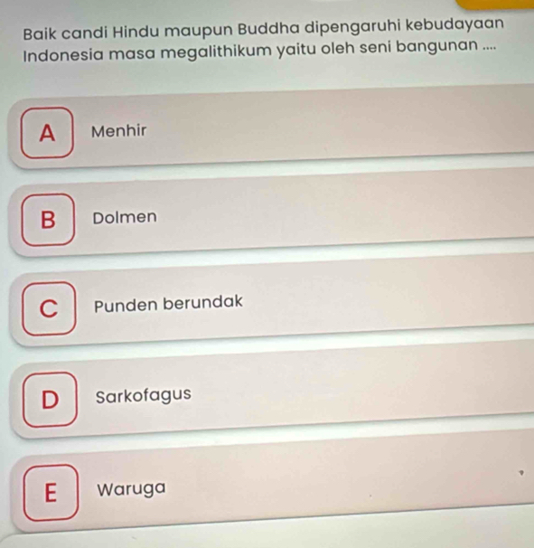 Baik candi Hindu maupun Buddha dipengaruhi kebudayaan
Indonesia masa megalithikum yaitu oleh seni bangunan ....
A Menhir
B Dolmen
C Punden berundak
D Sarkofagus
E Waruga