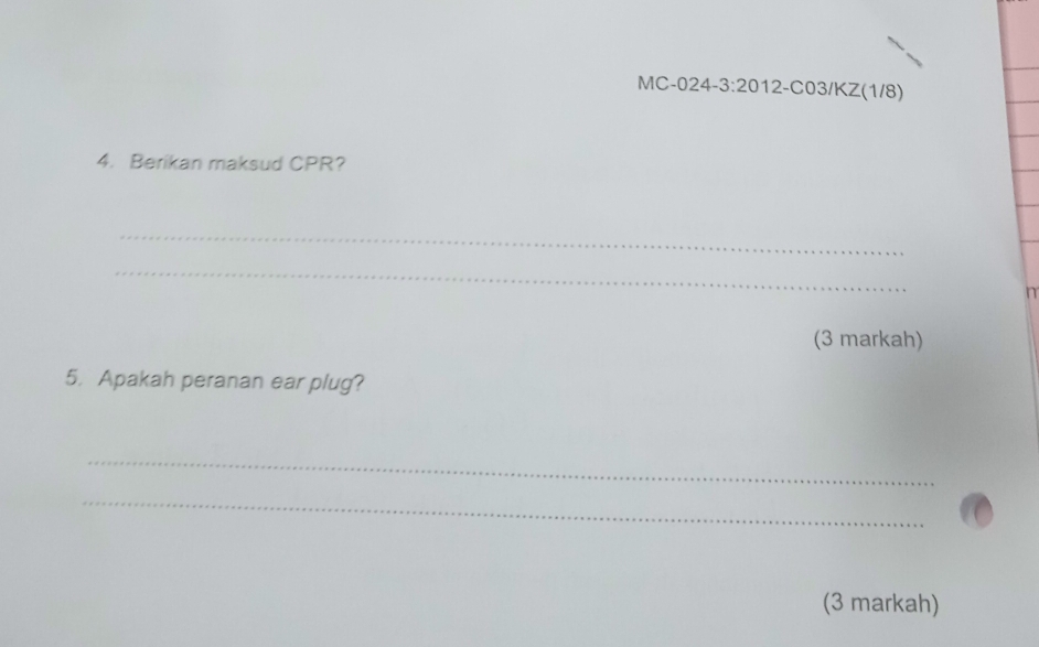 MC-024-3:2012-CO3/KZ(1/8)
4. Berikan maksud CPR? 
_ 
_ 
n 
(3 markah) 
5. Apakah peranan ear plug? 
_ 
_ 
(3 markah)