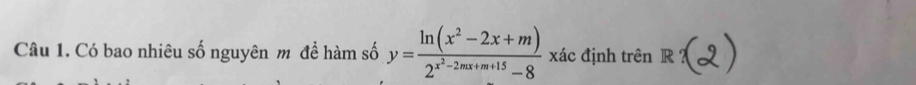 Có bao nhiêu số nguyên m đề hàm số y=frac ln (x^2-2x+m)2^(x^2)-2mx+m+15-8 -xa c định trên R?(2