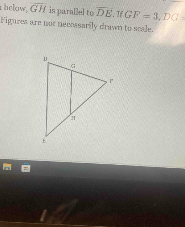 below, overline GH is parallel to overline DE. If GF=3, DG=
Figures are not necessarily drawn to scale.