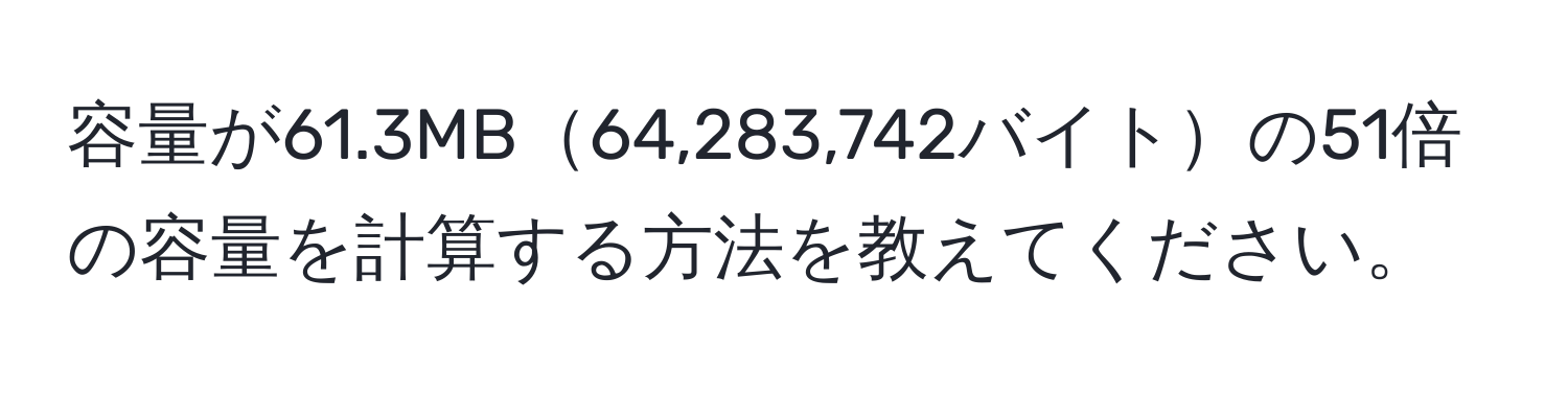 容量が61.3MB64,283,742バイトの51倍の容量を計算する方法を教えてください。