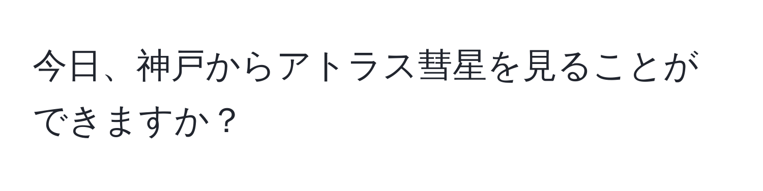 今日、神戸からアトラス彗星を見ることができますか？