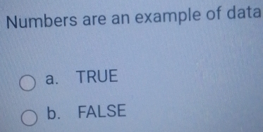 Numbers are an example of data
a. TRUE
b. FALSE