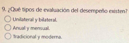 ¿Qué tipos de evaluación del desempeño existen?
Unilateral y bilateral.
Anual y mensual.
Tradicional y moderna.