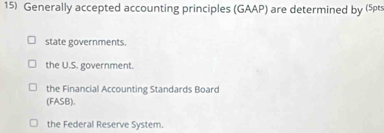 Generally accepted accounting principles (GAAP) are determined by (5pts
state governments.
the U.S. government.
the Financial Accounting Standards Board
(FASB).
the Federal Reserve System.