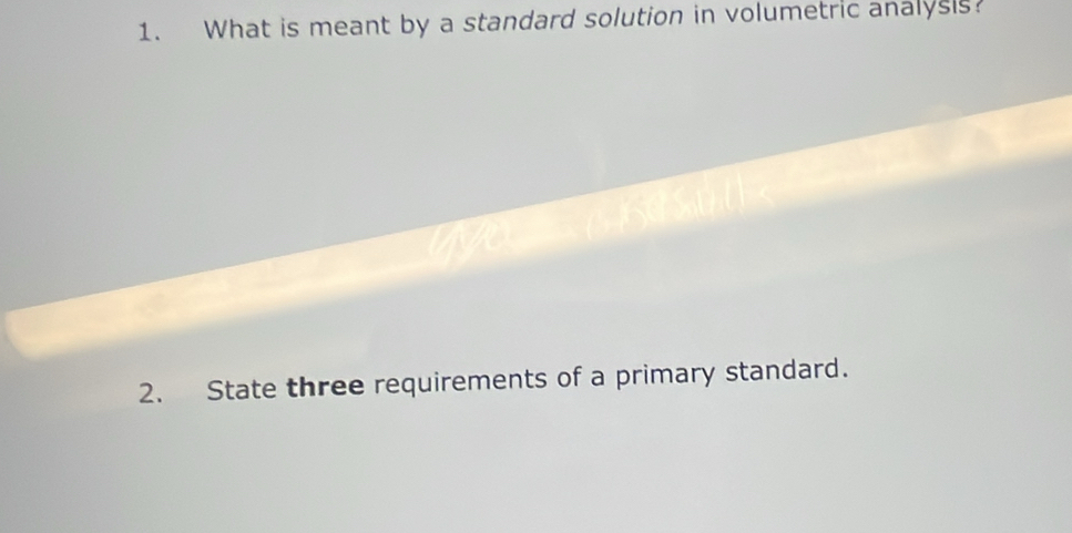 What is meant by a standard solution in volumetric analysis? 
2. State three requirements of a primary standard.