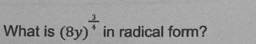 What is (8y)^ 3/4  in radical form?