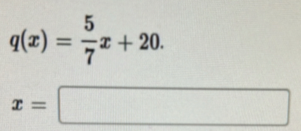 q(x)= 5/7 x+20.
x=□