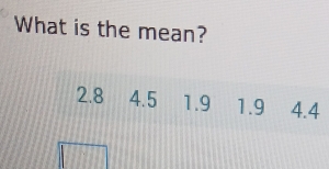 What is the mean?
2.8 4.5 1.9 1.9 4.4