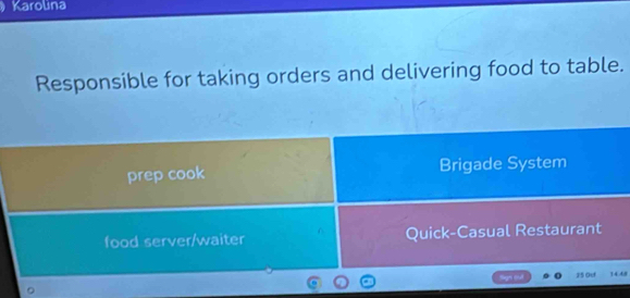 Karolina 
Responsible for taking orders and delivering food to table. 
prep cook Brigade System 
food server/waiter Quick-Casual Restaurant 
Sgn e 
js ou 14.48