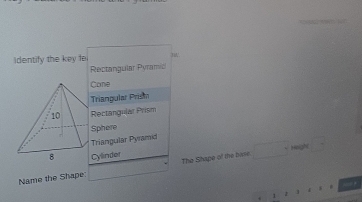 identify the key fe 31
Rectangular Pyramic
Cone
Triangular Prism
Rectangular Prism
Sphere
Triangular Pyramid
Cylinder
Name the Shape: The Shape of the hase □ +100
- 
→,
1