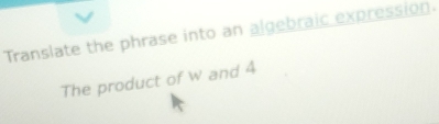 Translate the phrase into an algebraic expression. 
The product of W and 4