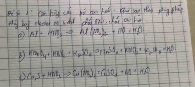 iso í cān hág cā bù bxi hoáu sau thao phy phāp 
thy beg elecn vo xáu chái (cni, chái oni hé
Al· HNO_3to Al(NO_3)_2+NO+H_2O.
KNnO_4+KNO_2+H_2SO_4to MnSO_4+KNO_3+K_2SO_4+H_1O.
Cu_2S+HNO_3to Cu(NO_3)_2+CuSO_4+NO+H_2O