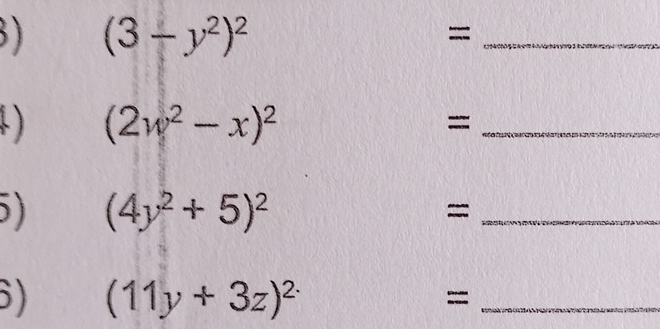 (3-y^2)^2
_= 
4) (2w^2-x)^2
_= 
5) (4y^2+5)^2
_= 
) (11y+3z)^2· 
_=