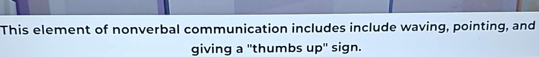 This element of nonverbal communication includes include waving, pointing, and 
giving a "thumbs up" sign.