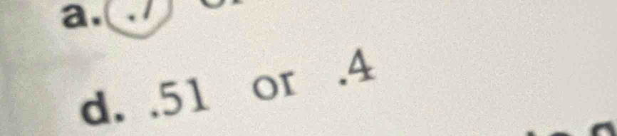 a.()
d. . 51 or . 4