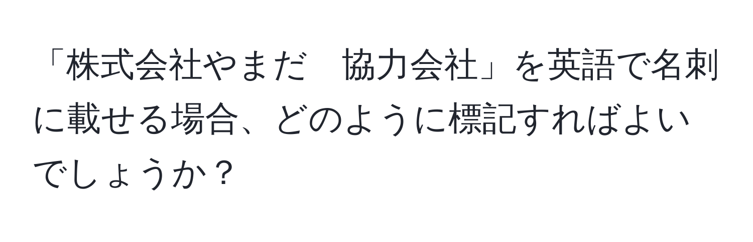 「株式会社やまだ　協力会社」を英語で名刺に載せる場合、どのように標記すればよいでしょうか？