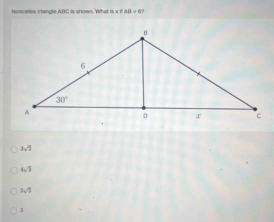 Isosceles triangle ABC is shown. What is x if AB=6 ?
3sqrt(2)
4sqrt(3)
3sqrt(3)
3