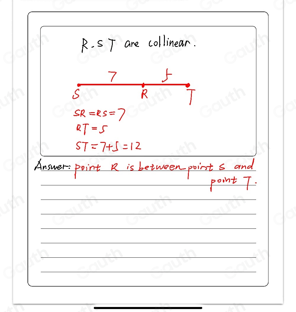 R. ST are collinear.
7
5
S
R
T
SR=RS=7
RT=5
ST=7+5=12
Answer: point R is between points and 
point T.