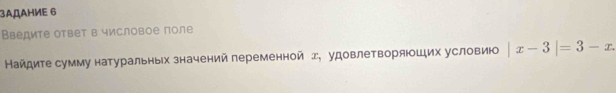 3ΑДΑΗиE 6 
Введите ответ в числовое поле 
Найдите сумму натуральных значений переменной x, удовлеΤворяоШих условию |x-3|=3-x.