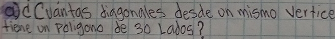 ②dCvantas diagonales desde on mismo vertice 
fiene on poligono de30 Lados?