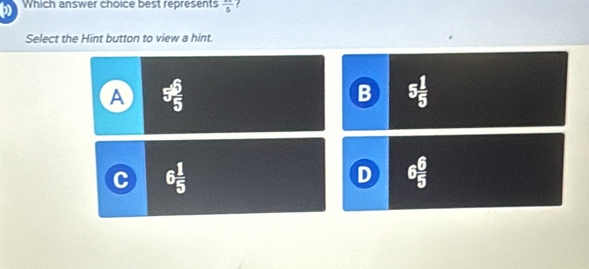 Which answer choice best represents frac 5!
Select the Hint button to view a hint.
A 5 6/5 
B 5 1/5 
6 1/5 
6 6/5 