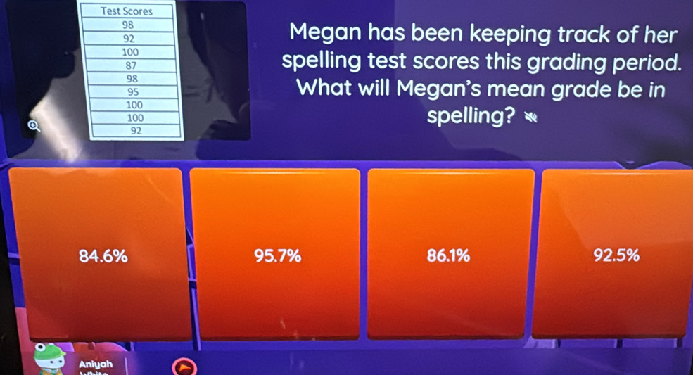 Megan has been keeping track of her
spelling test scores this grading period.
What will Megan's mean grade be in
spelling? *
84.6% 95.7% 86.1% 92.5%
Aniyah