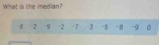 What is the median?
-8 -2 -9 -2 -7 3 -5 -8 -9 0