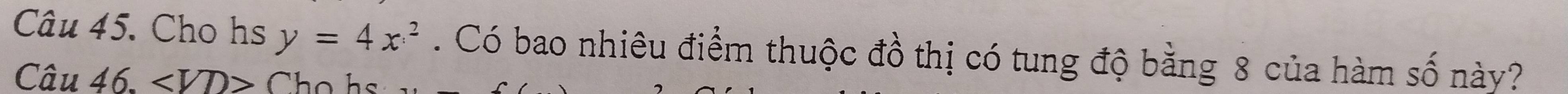 Cho hs y=4x^2. Có bao nhiêu điểm thuộc đồ thị có tung độ bằng 8 của hàm số này? 
Câu 46. ∠ VD> h o h