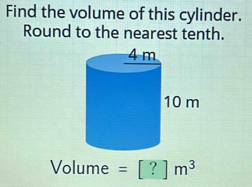 Find the volume of this cylinder. 
Round to the nearest tenth.
Volume =[?]m^3