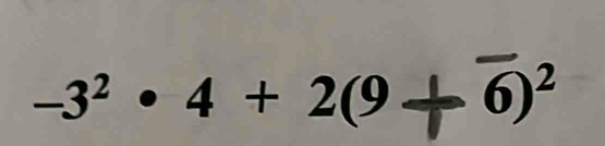 -3² • 4 + 2(9+ 6)^2