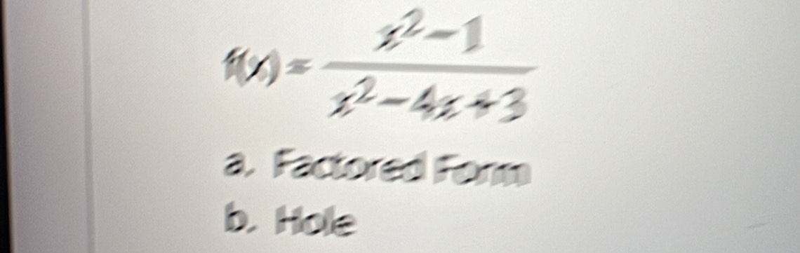 f(x)= (x^2-1)/x^2-4x+3 
a. Factored Form
b. Hole