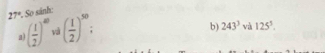 27° * So sánh: 
a) ( 1/2 )^40 yā ( 1/2 )^50
b) 243^3 và 125^5.