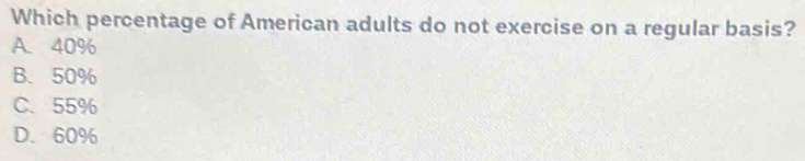 Which percentage of American adults do not exercise on a regular basis?
A. 40%
B. 50%
C. 55%
D. 60%