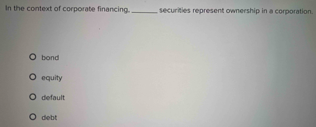 In the context of corporate financing,_ securities represent ownership in a corporation.
bond
equity
default
debt